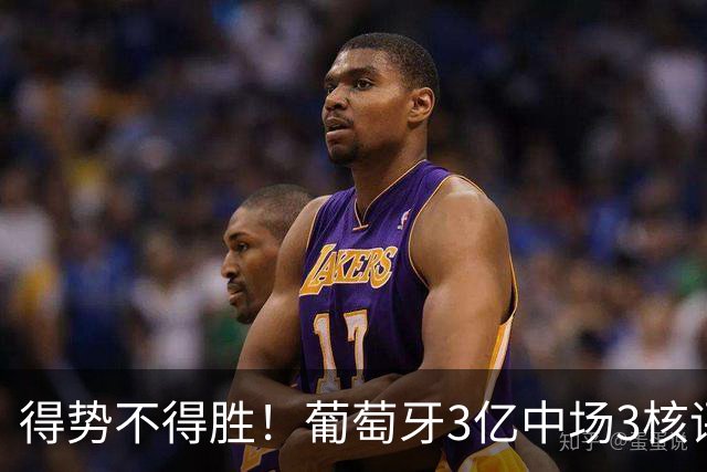 得势不得胜！葡萄牙3亿中场3核评分前3，控球75%但进攻数据不占优